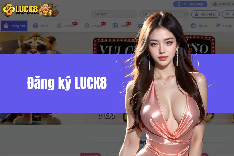 Đăng Ký LUCK8 - Hướng Dẫn Tạo Tài Khoản Chỉ Với 4 Bước