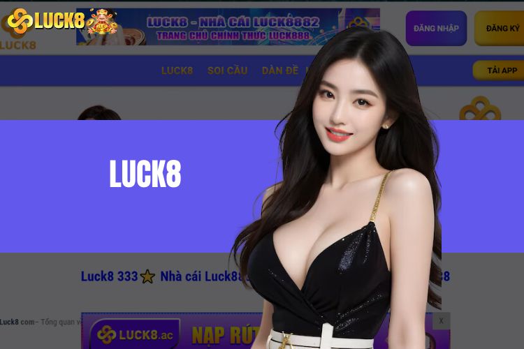 Luck8 - Điểm Đến Lý Tưởng Cho Mọi Cuộc Chơi Của Bet Thủ